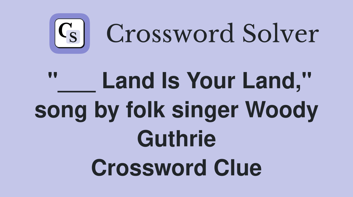 Land Is Your Land," song by folk singer Woody Guthrie Crossword Clue
